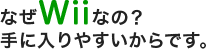 なぜWiiなの？ 手に入りやすいからです。